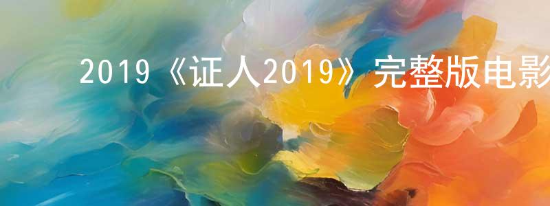﻿陈财兴发布﻿2019《证人2019》完整版电影/在线观看/百度云-美剧天堂
